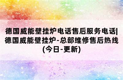 德国威能壁挂炉电话售后服务电话|德国威能壁挂炉-总部维修售后热线(今日-更新)